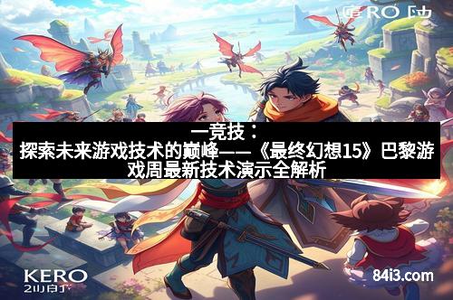 一竞技：探索未来游戏技术的巅峰——《最终幻想15》巴黎游戏周最新技术演示全解析