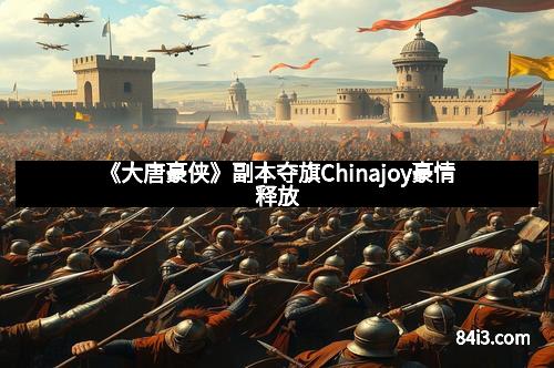 《大唐豪侠》副本夺旗Chinajoy豪情释放